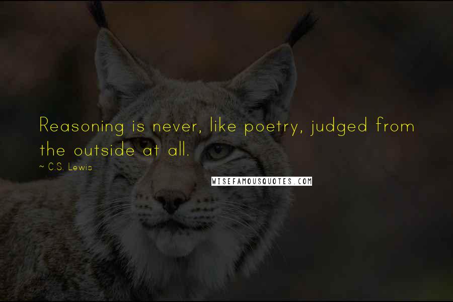 C.S. Lewis Quotes: Reasoning is never, like poetry, judged from the outside at all.