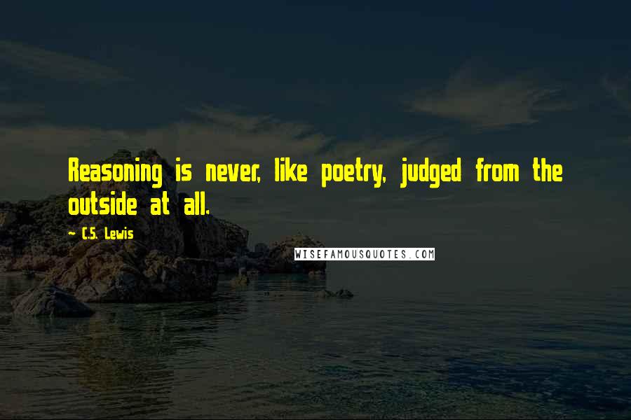 C.S. Lewis Quotes: Reasoning is never, like poetry, judged from the outside at all.