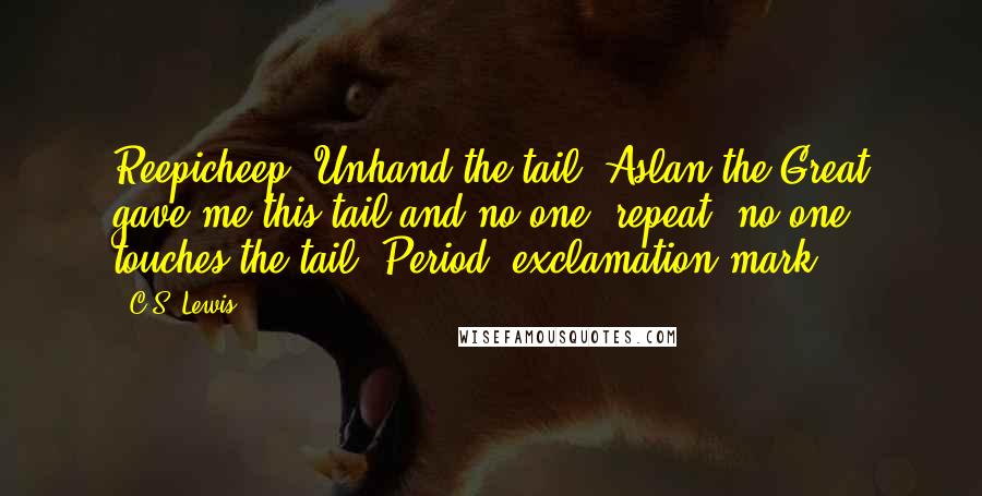 C.S. Lewis Quotes: Reepicheep: Unhand the tail. Aslan the Great gave me this tail and no one, repeat, no one, touches the tail. Period, exclamation mark!