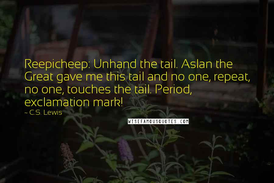 C.S. Lewis Quotes: Reepicheep: Unhand the tail. Aslan the Great gave me this tail and no one, repeat, no one, touches the tail. Period, exclamation mark!