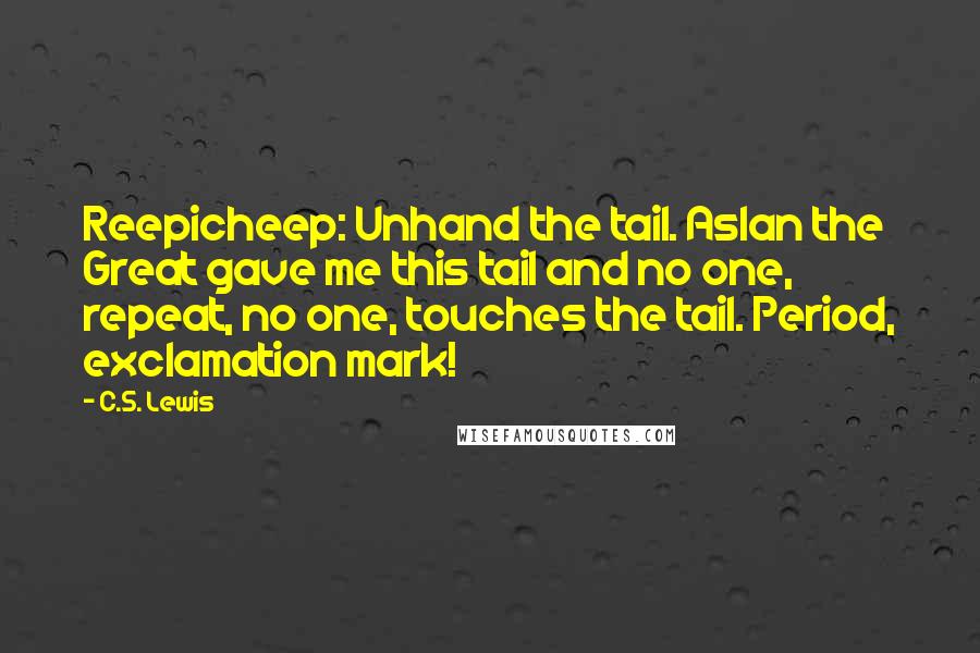 C.S. Lewis Quotes: Reepicheep: Unhand the tail. Aslan the Great gave me this tail and no one, repeat, no one, touches the tail. Period, exclamation mark!
