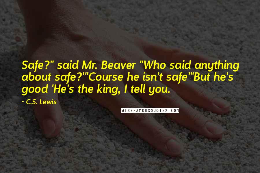 C.S. Lewis Quotes: Safe?" said Mr. Beaver "Who said anything about safe?'"Course he isn't safe'"But he's good 'He's the king, I tell you.