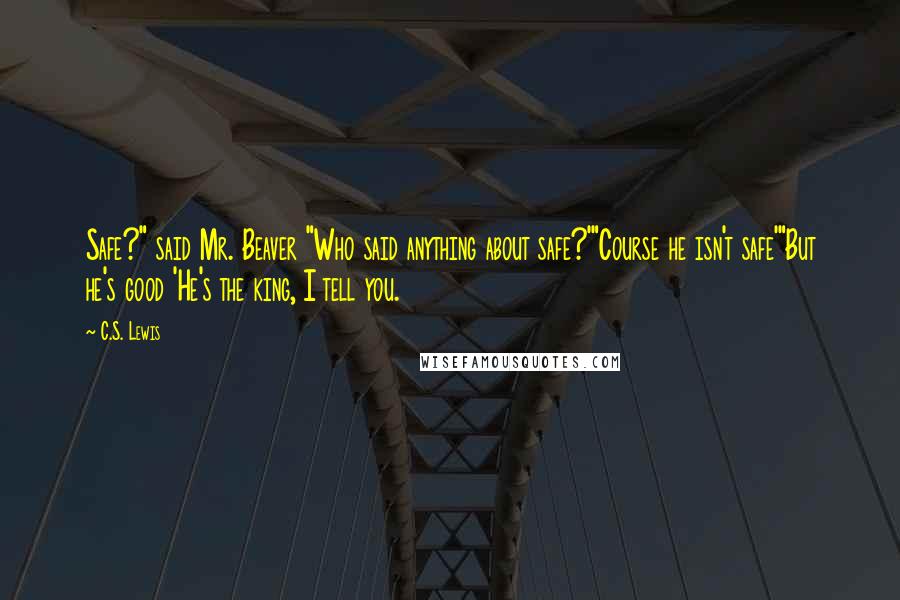 C.S. Lewis Quotes: Safe?" said Mr. Beaver "Who said anything about safe?'"Course he isn't safe'"But he's good 'He's the king, I tell you.