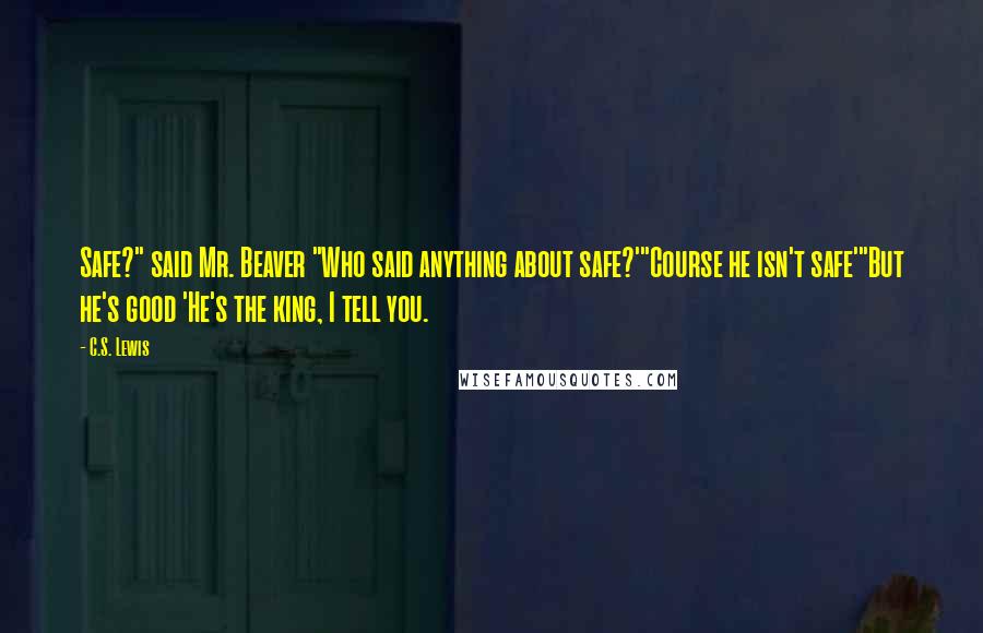 C.S. Lewis Quotes: Safe?" said Mr. Beaver "Who said anything about safe?'"Course he isn't safe'"But he's good 'He's the king, I tell you.