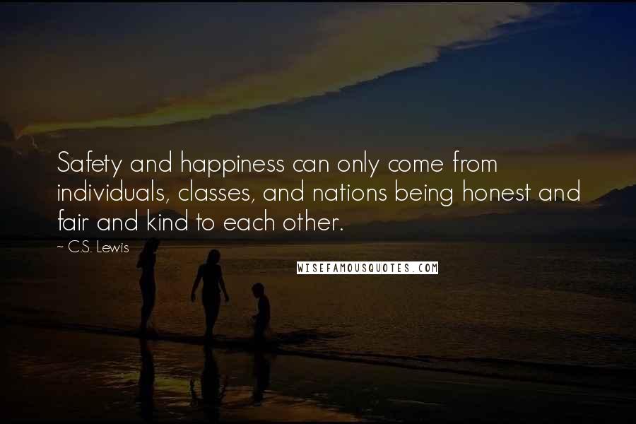 C.S. Lewis Quotes: Safety and happiness can only come from individuals, classes, and nations being honest and fair and kind to each other.