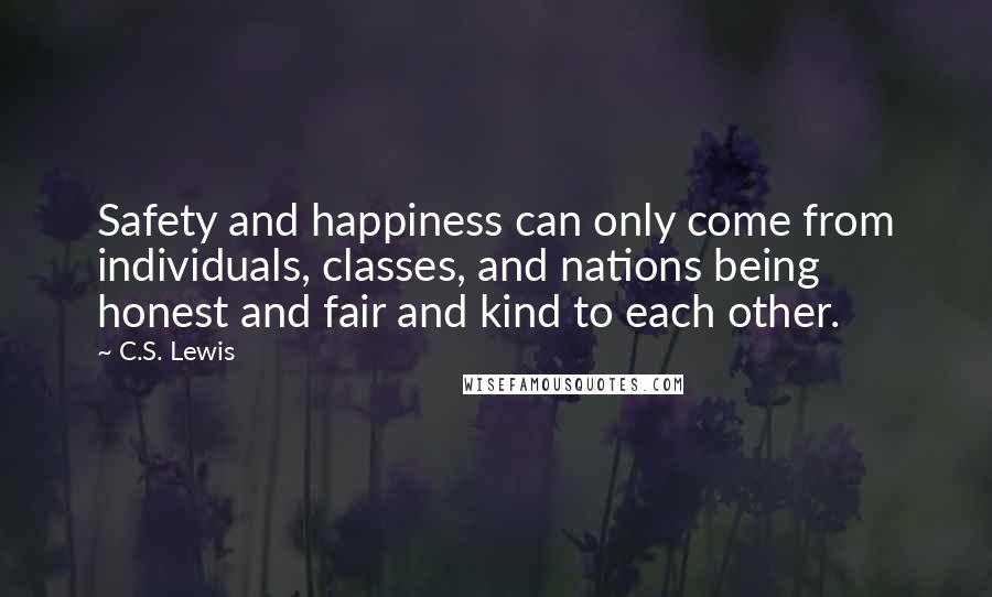 C.S. Lewis Quotes: Safety and happiness can only come from individuals, classes, and nations being honest and fair and kind to each other.