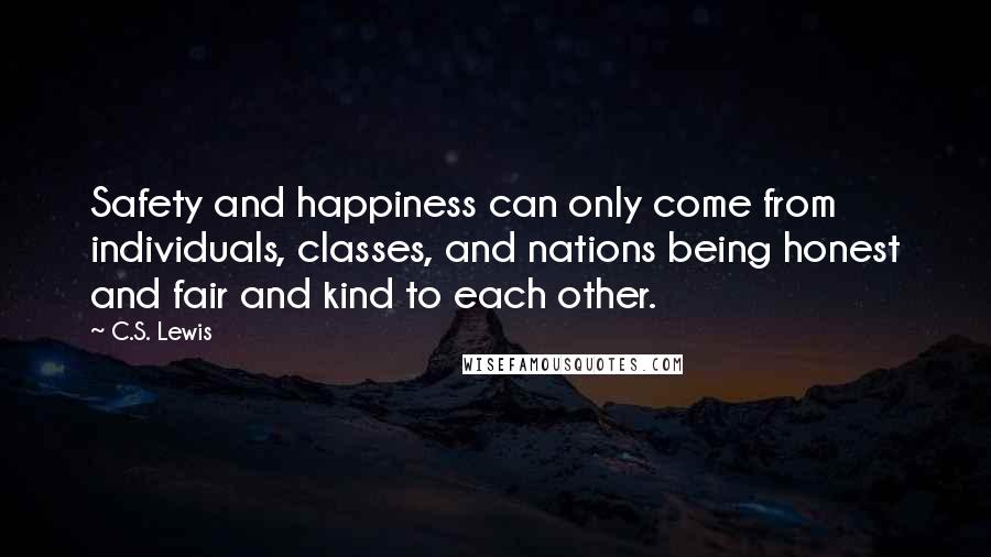 C.S. Lewis Quotes: Safety and happiness can only come from individuals, classes, and nations being honest and fair and kind to each other.