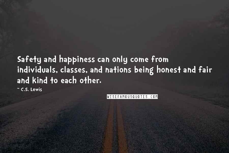 C.S. Lewis Quotes: Safety and happiness can only come from individuals, classes, and nations being honest and fair and kind to each other.