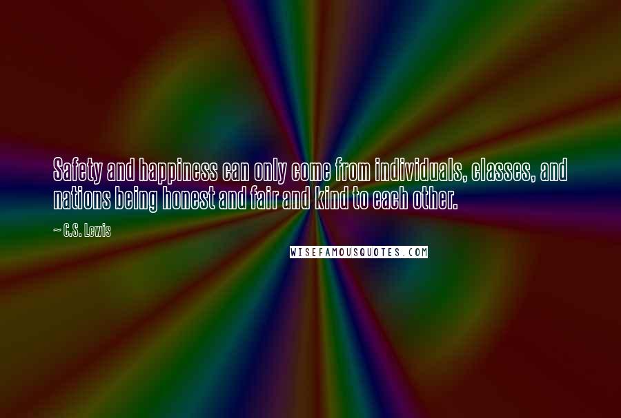 C.S. Lewis Quotes: Safety and happiness can only come from individuals, classes, and nations being honest and fair and kind to each other.