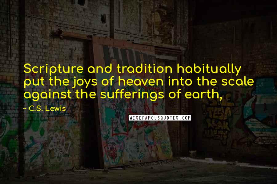 C.S. Lewis Quotes: Scripture and tradition habitually put the joys of heaven into the scale against the sufferings of earth,