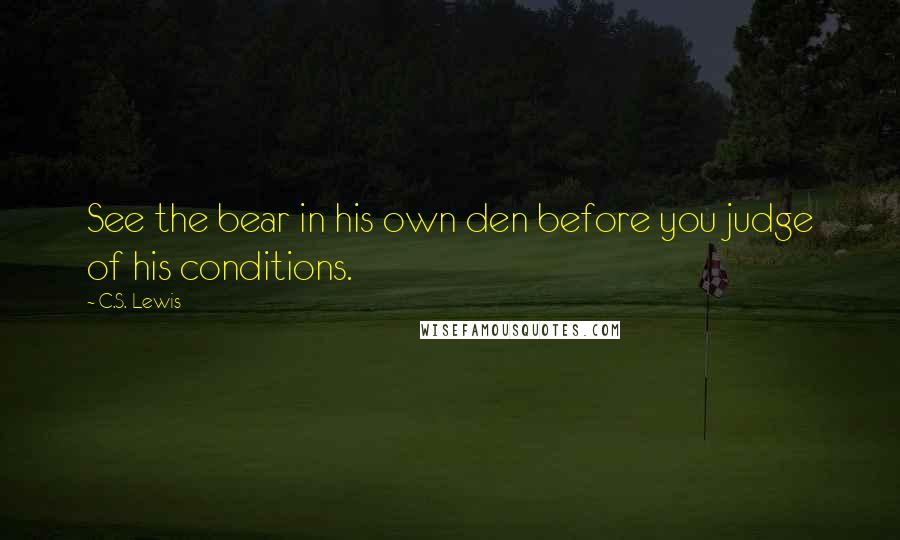 C.S. Lewis Quotes: See the bear in his own den before you judge of his conditions.