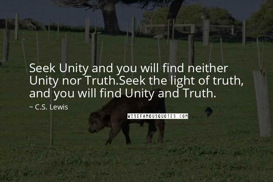 C.S. Lewis Quotes: Seek Unity and you will find neither Unity nor Truth.Seek the light of truth, and you will find Unity and Truth.