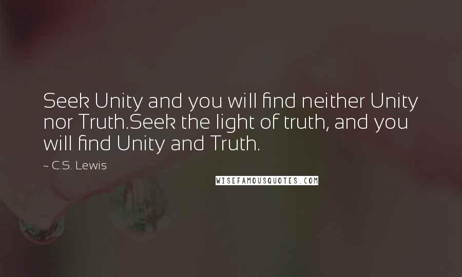 C.S. Lewis Quotes: Seek Unity and you will find neither Unity nor Truth.Seek the light of truth, and you will find Unity and Truth.