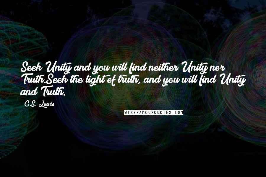 C.S. Lewis Quotes: Seek Unity and you will find neither Unity nor Truth.Seek the light of truth, and you will find Unity and Truth.