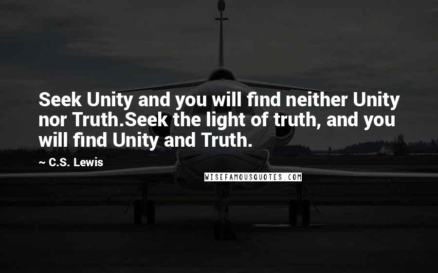 C.S. Lewis Quotes: Seek Unity and you will find neither Unity nor Truth.Seek the light of truth, and you will find Unity and Truth.