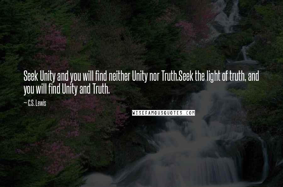 C.S. Lewis Quotes: Seek Unity and you will find neither Unity nor Truth.Seek the light of truth, and you will find Unity and Truth.