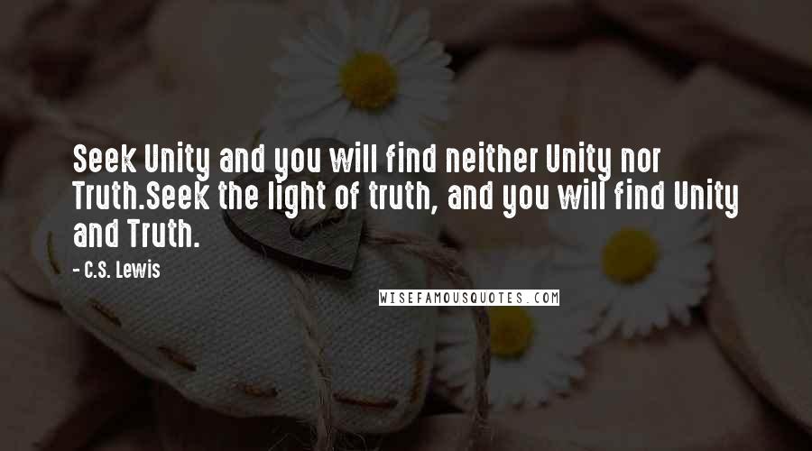 C.S. Lewis Quotes: Seek Unity and you will find neither Unity nor Truth.Seek the light of truth, and you will find Unity and Truth.