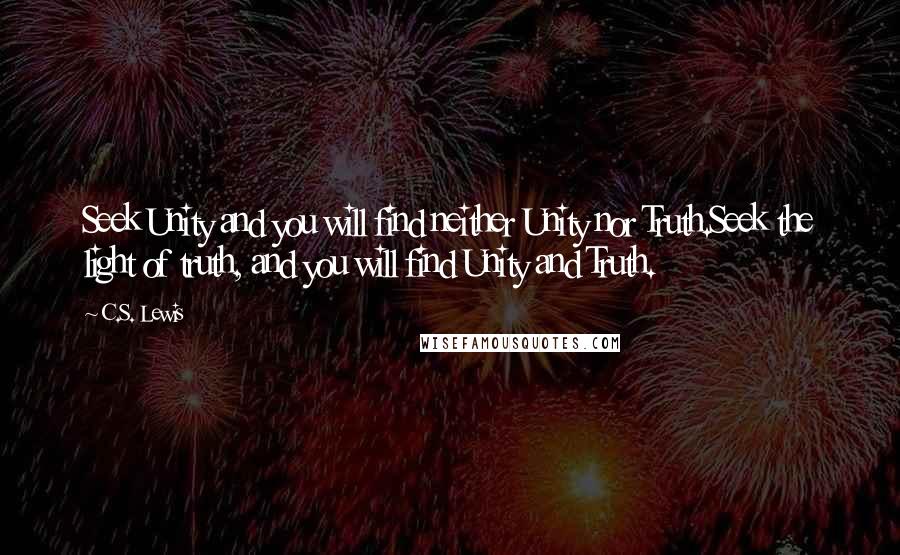 C.S. Lewis Quotes: Seek Unity and you will find neither Unity nor Truth.Seek the light of truth, and you will find Unity and Truth.