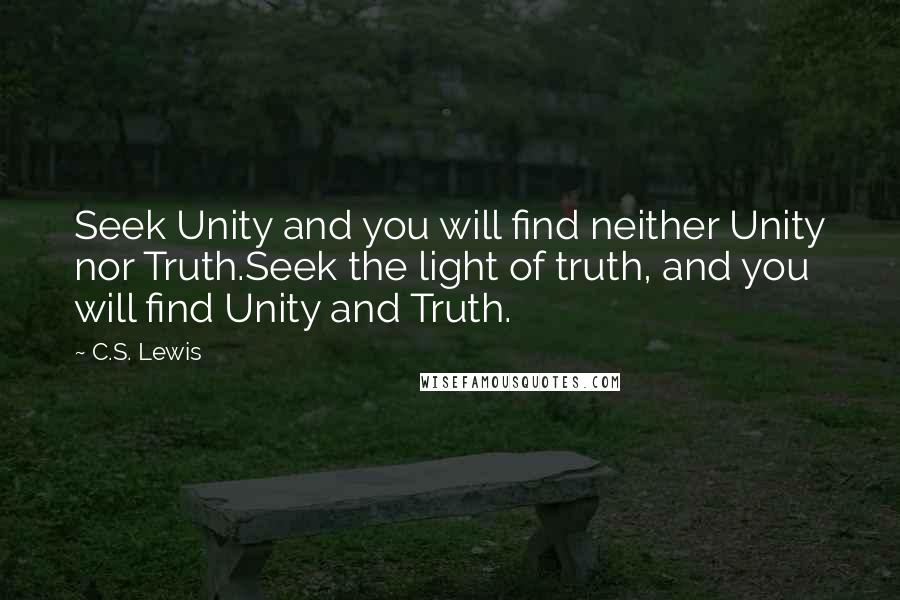 C.S. Lewis Quotes: Seek Unity and you will find neither Unity nor Truth.Seek the light of truth, and you will find Unity and Truth.