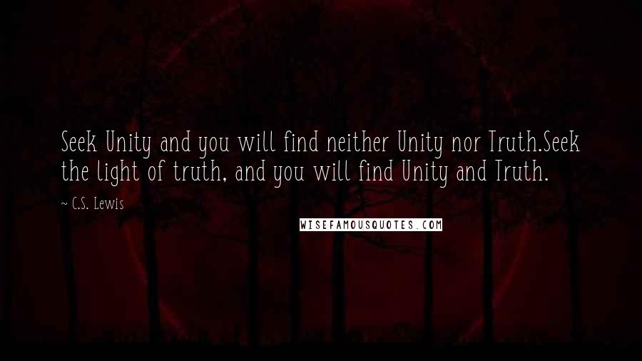 C.S. Lewis Quotes: Seek Unity and you will find neither Unity nor Truth.Seek the light of truth, and you will find Unity and Truth.