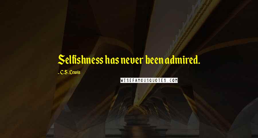 C.S. Lewis Quotes: Selfishness has never been admired.