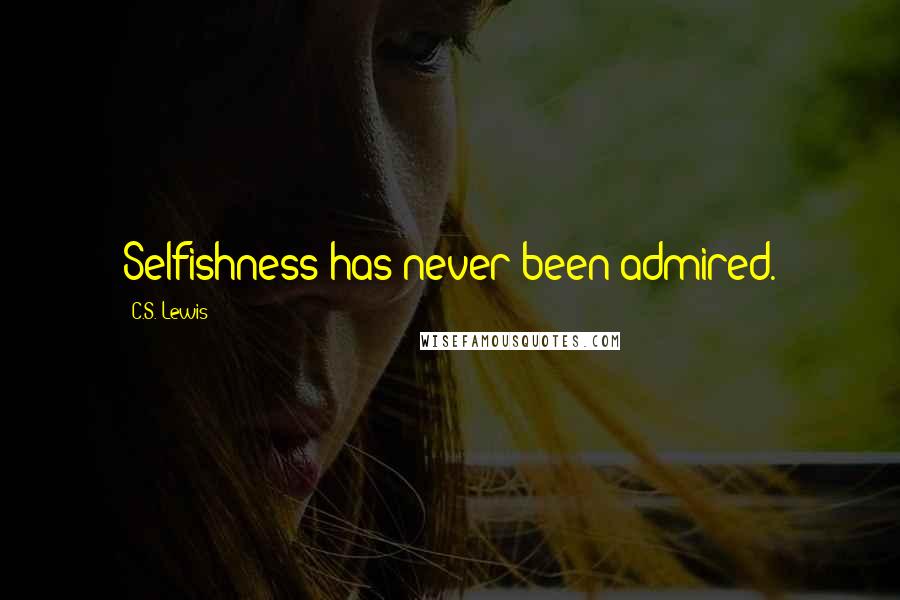 C.S. Lewis Quotes: Selfishness has never been admired.