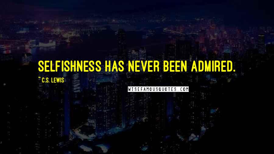 C.S. Lewis Quotes: Selfishness has never been admired.