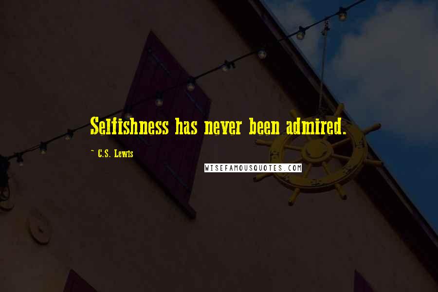 C.S. Lewis Quotes: Selfishness has never been admired.