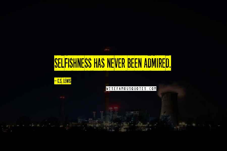 C.S. Lewis Quotes: Selfishness has never been admired.