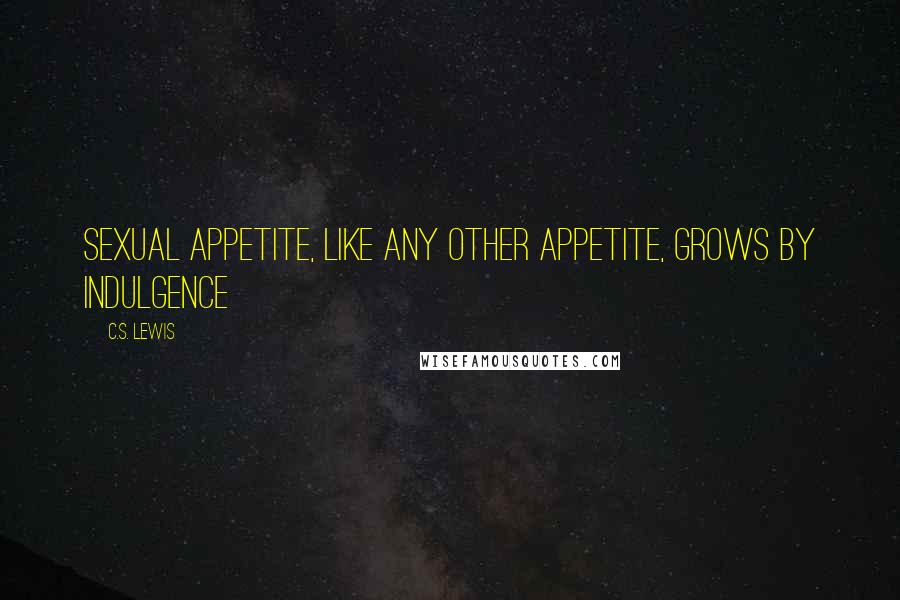 C.S. Lewis Quotes: Sexual appetite, like any other appetite, grows by indulgence