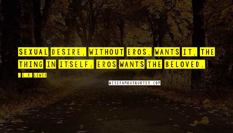 C.S. Lewis Quotes: Sexual desire, without Eros, wants it, the thing in itself; Eros wants the Beloved.