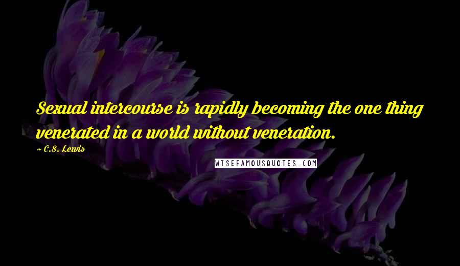 C.S. Lewis Quotes: Sexual intercourse is rapidly becoming the one thing venerated in a world without veneration.