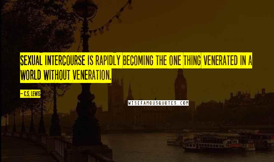 C.S. Lewis Quotes: Sexual intercourse is rapidly becoming the one thing venerated in a world without veneration.