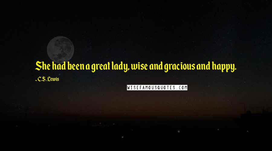 C.S. Lewis Quotes: She had been a great lady, wise and gracious and happy.