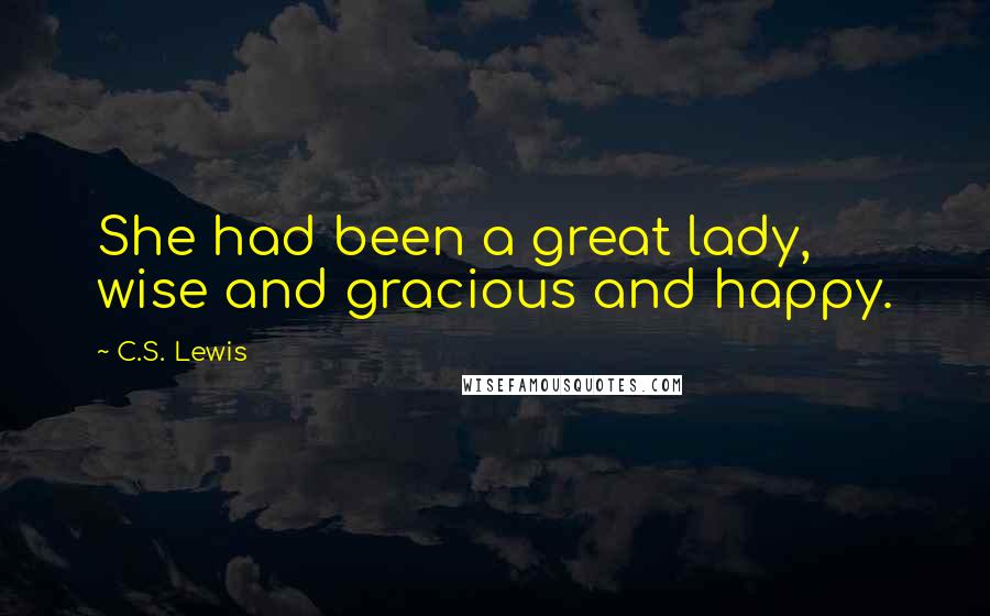 C.S. Lewis Quotes: She had been a great lady, wise and gracious and happy.