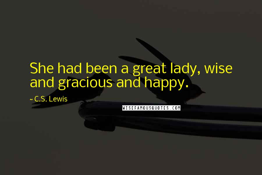 C.S. Lewis Quotes: She had been a great lady, wise and gracious and happy.