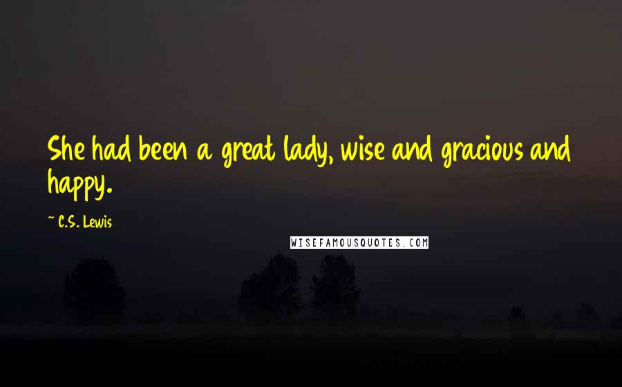 C.S. Lewis Quotes: She had been a great lady, wise and gracious and happy.