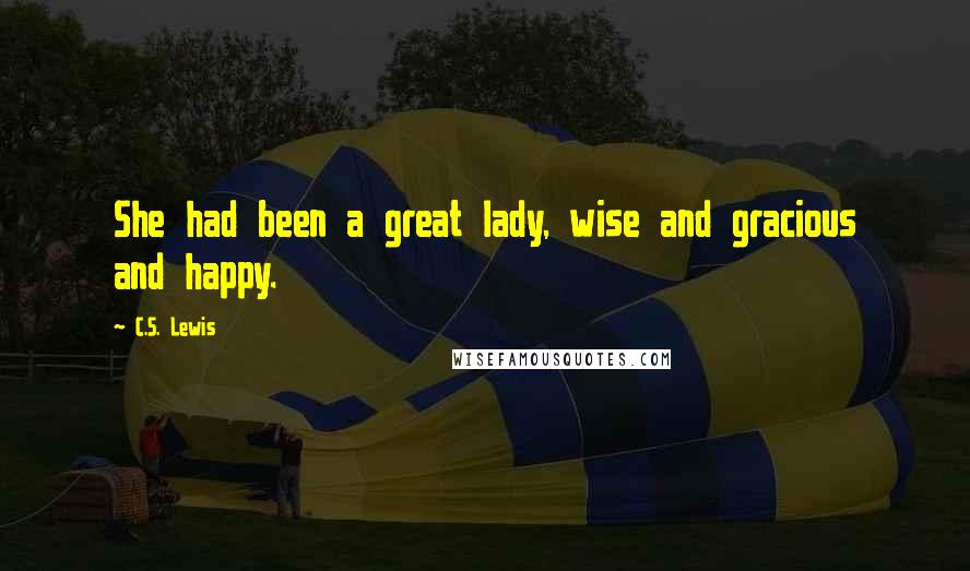 C.S. Lewis Quotes: She had been a great lady, wise and gracious and happy.