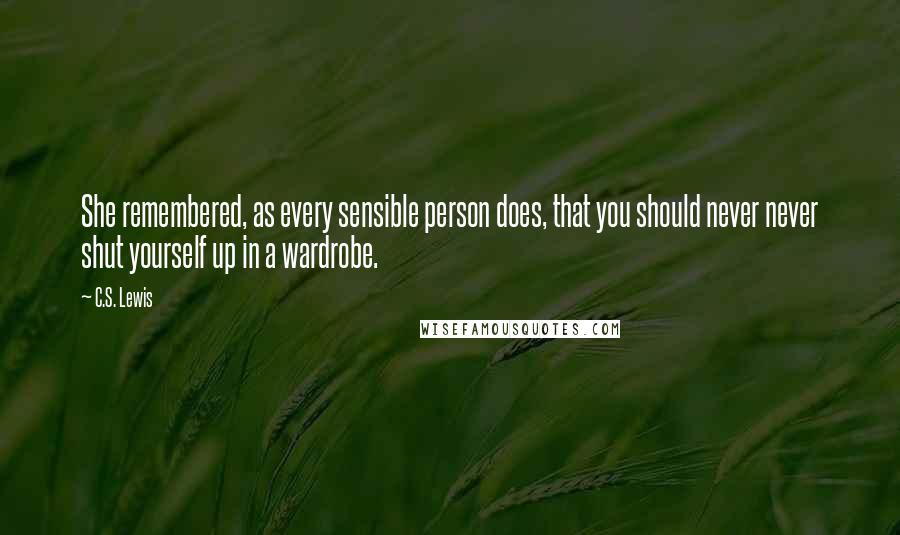 C.S. Lewis Quotes: She remembered, as every sensible person does, that you should never never shut yourself up in a wardrobe.