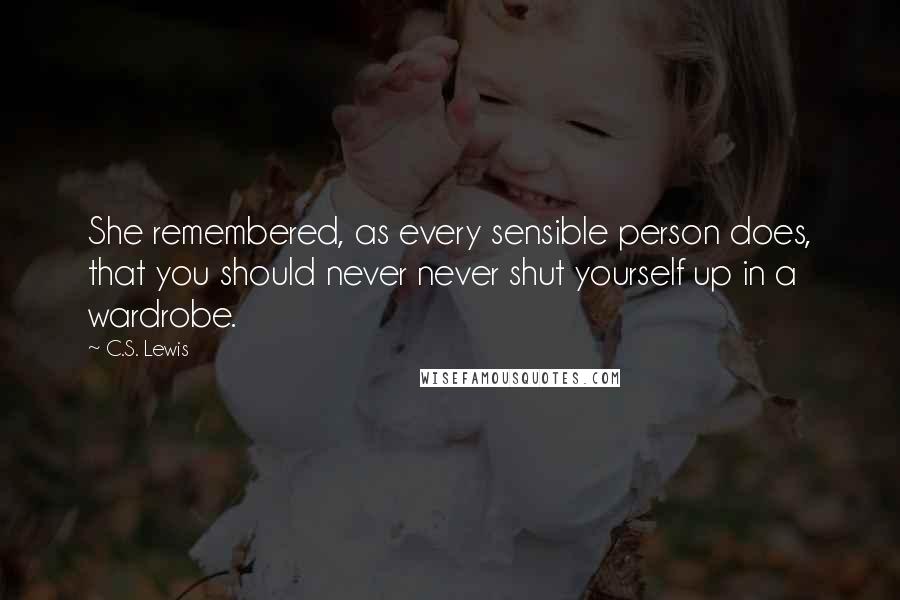 C.S. Lewis Quotes: She remembered, as every sensible person does, that you should never never shut yourself up in a wardrobe.