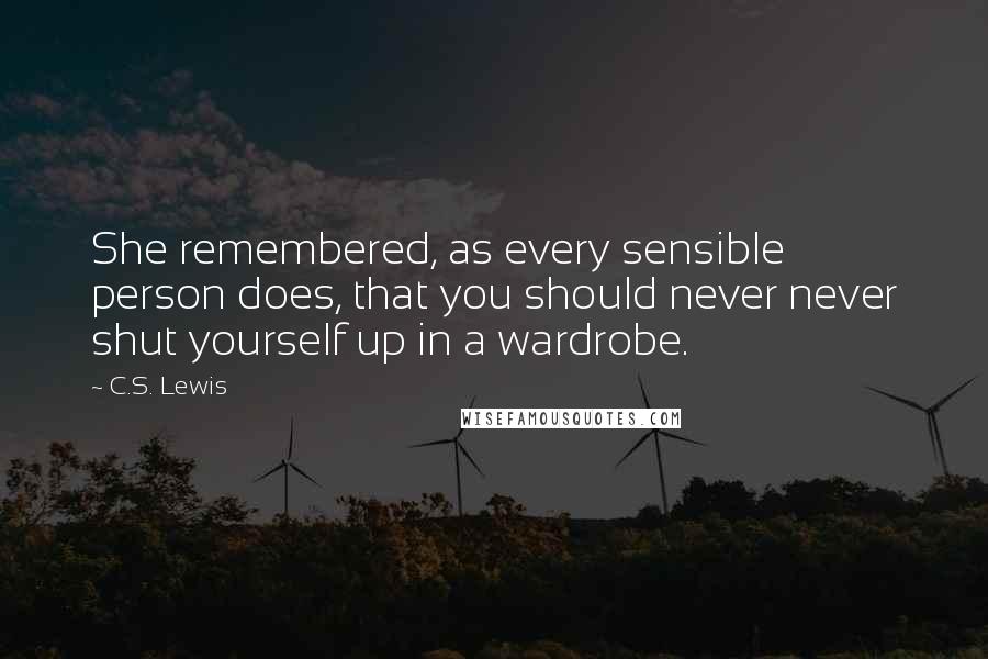 C.S. Lewis Quotes: She remembered, as every sensible person does, that you should never never shut yourself up in a wardrobe.