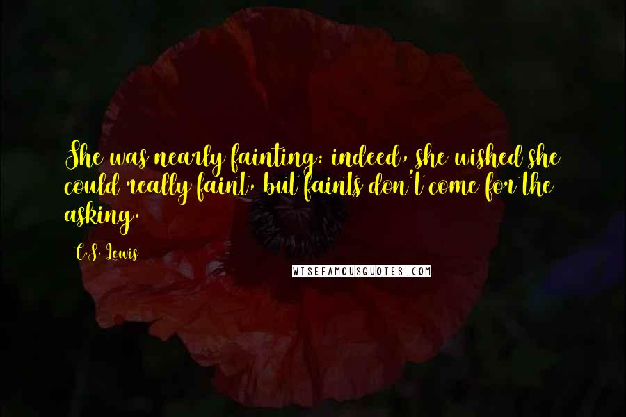 C.S. Lewis Quotes: She was nearly fainting: indeed, she wished she could really faint, but faints don't come for the asking.