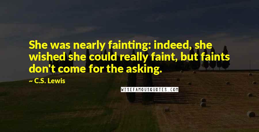 C.S. Lewis Quotes: She was nearly fainting: indeed, she wished she could really faint, but faints don't come for the asking.