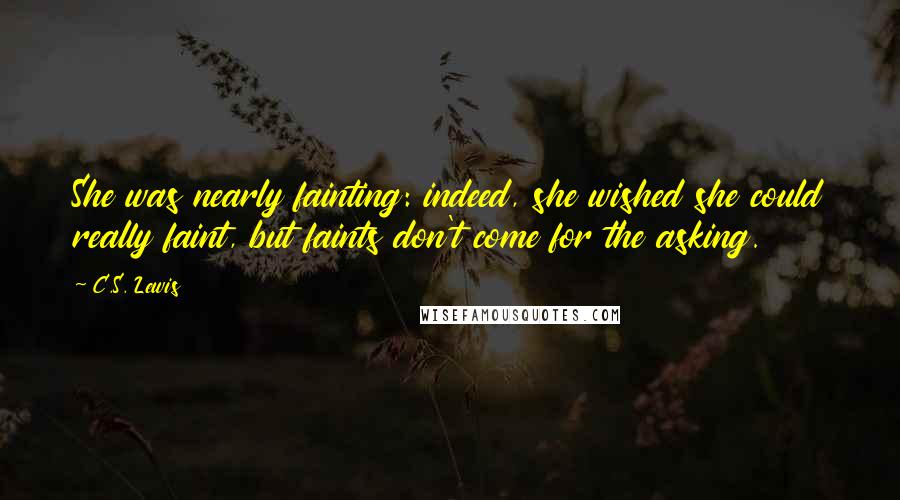 C.S. Lewis Quotes: She was nearly fainting: indeed, she wished she could really faint, but faints don't come for the asking.