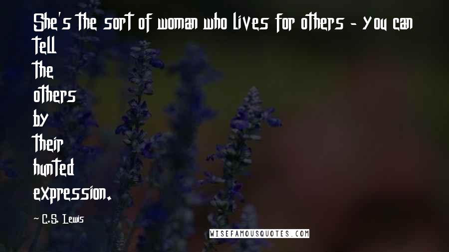 C.S. Lewis Quotes: She's the sort of woman who lives for others - you can tell the others by their hunted expression.