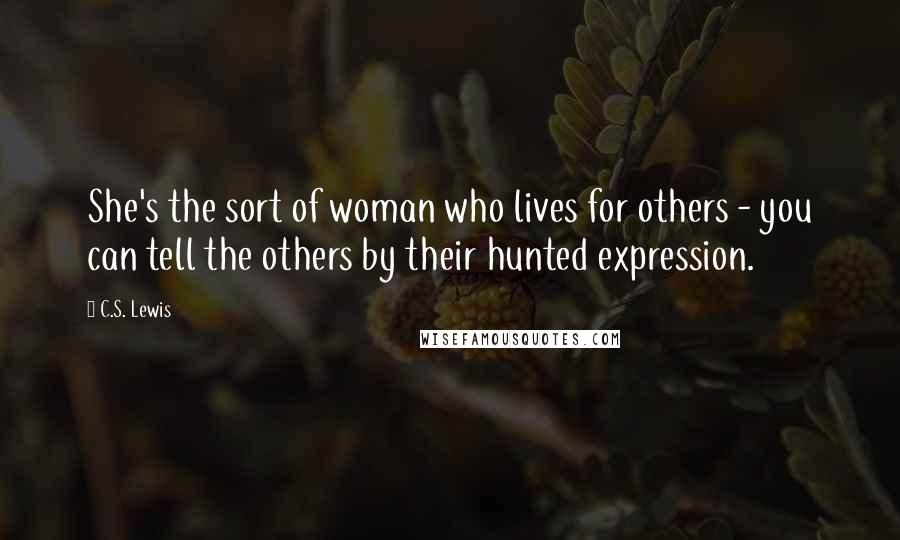 C.S. Lewis Quotes: She's the sort of woman who lives for others - you can tell the others by their hunted expression.