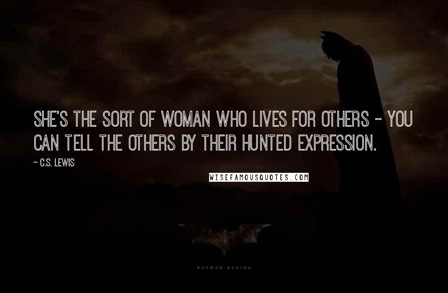 C.S. Lewis Quotes: She's the sort of woman who lives for others - you can tell the others by their hunted expression.