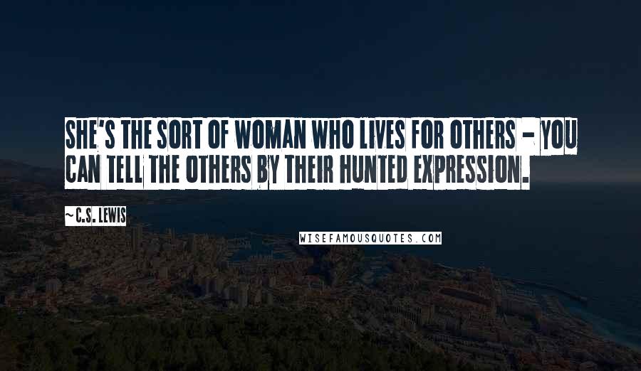 C.S. Lewis Quotes: She's the sort of woman who lives for others - you can tell the others by their hunted expression.