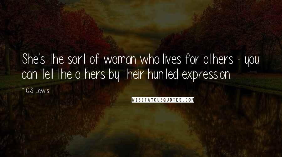 C.S. Lewis Quotes: She's the sort of woman who lives for others - you can tell the others by their hunted expression.