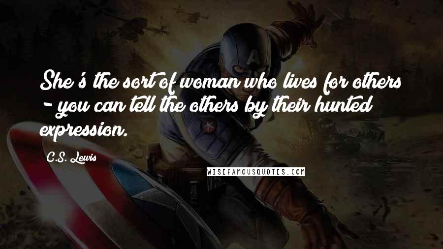 C.S. Lewis Quotes: She's the sort of woman who lives for others - you can tell the others by their hunted expression.